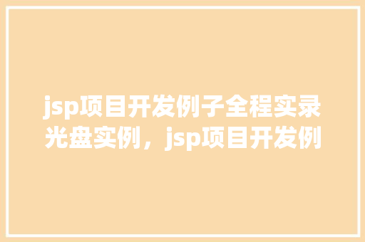 jsp项目开发例子全程实录光盘实例,jsp项目开发例子全程实录:跟随光盘实例轻松上手