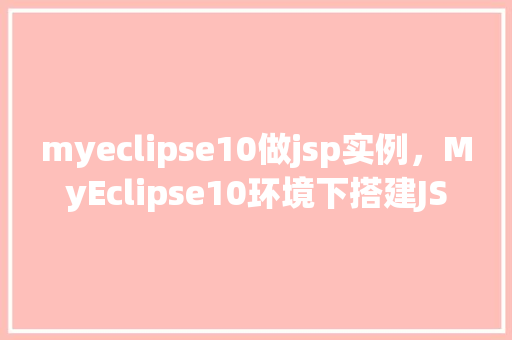 myeclipse10做jsp实例,MyEclipse10环境下搭建JSP实例全攻略