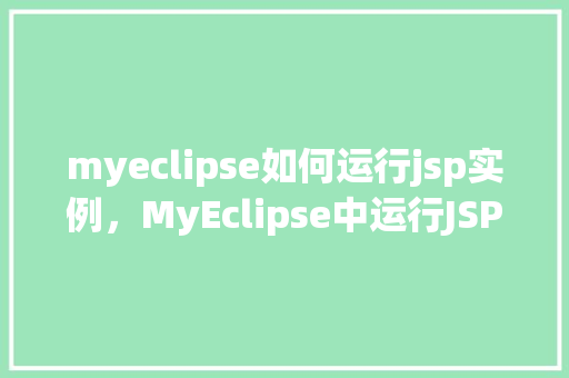 myeclipse如何运行jsp实例,MyEclipse中运行JSP实例的详细步骤