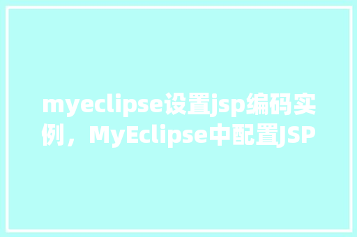 myeclipse设置jsp编码实例，MyEclipse中配置JSP页面编码的详细步骤实例