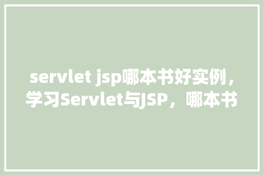 servlet jsp哪本书好实例，学习Servlet与JSP，哪本书实例详实易懂
