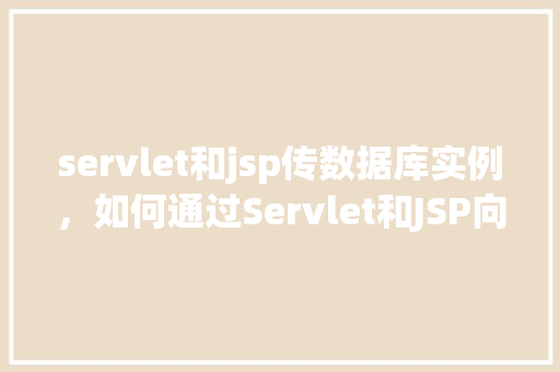servlet和jsp传数据库实例，如何通过Servlet和JSP向数据库传递实例  第1张