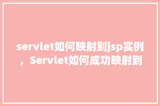 servlet如何映射到jsp实例,Servlet如何成功映射到JSP实例 第1张 servlet如何映射到jsp实例,Servlet如何成功映射到JSP实例 第1张