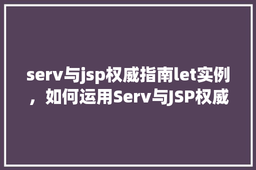 serv与jsp权威指南let实例，如何运用Serv与JSP权威指南中的Let实例进行开发  第1张
