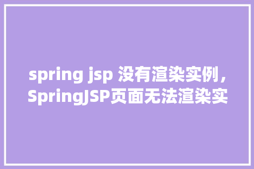 spring jsp 没有渲染实例，SpringJSP页面无法渲染实例的排查与解决