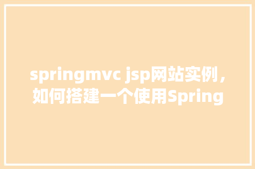 springmvc jsp网站实例，如何搭建一个使用SpringMVC和JSP的网站实例