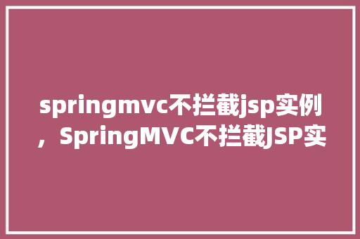 springmvc不拦截jsp实例，SpringMVC不拦截JSP实例的配置实例介绍