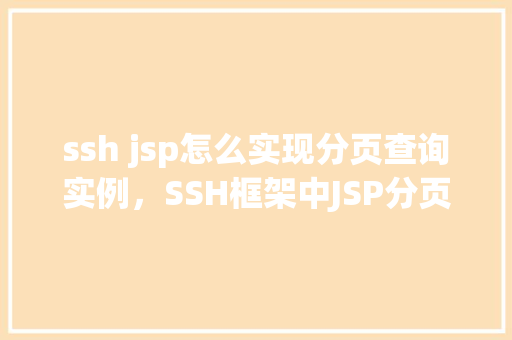 ssh jsp怎么实现分页查询实例,SSH框架中JSP分页查询实例详解 第1张 ssh jsp怎么实现分页查询实例,SSH框架中JSP分页查询实例详解 第1张