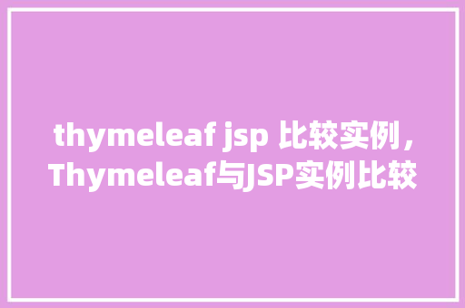 thymeleaf jsp 比较实例，Thymeleaf与JSP实例比较：功能与效率的较量