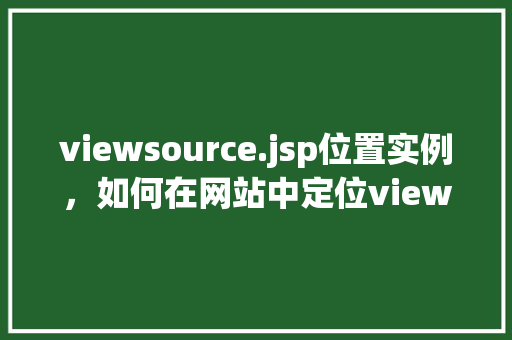 viewsource.jsp位置实例,如何在网站中定位viewsource.jsp文件的实际位置实例