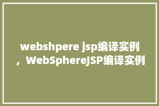webshpere jsp编译实例，WebSphereJSP编译实例详解