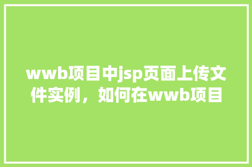 wwb项目中jsp页面上传文件实例，如何在wwb项目中实现jsp页面上传文件实例  第1张