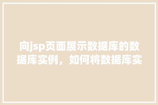 向jsp页面展示数据库的数据库实例，如何将数据库实例信息展示在JSP页面中  第1张