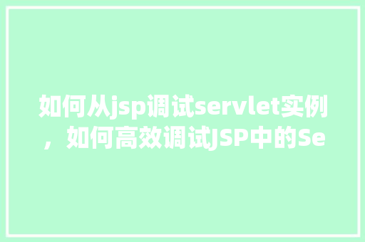 如何从jsp调试servlet实例，如何高效调试JSP中的Servlet实例  第1张
