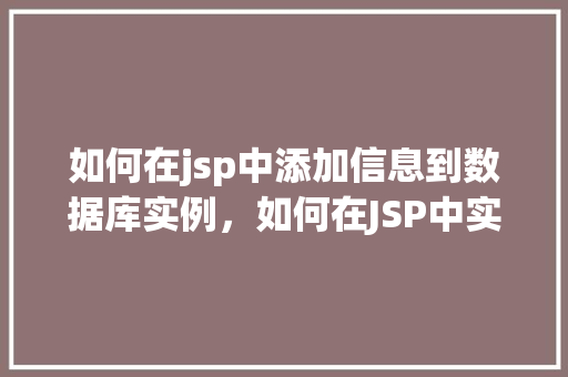 如何在jsp中添加信息到数据库实例,如何在JSP中实现向数据库实例添加信息