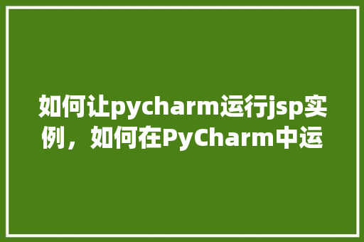 如何让pycharm运行jsp实例，如何在PyCharm中运行JSP实例