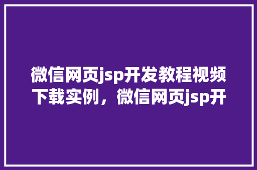 微信网页jsp开发教程视频下载实例，微信网页jsp开发教程视频下载实战例子分享