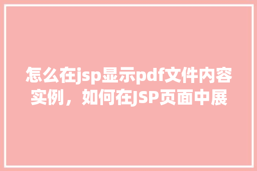 怎么在jsp显示pdf文件内容实例,如何在JSP页面中展示PDF文件内容实例 第1张 怎么在jsp显示pdf文件内容实例,如何在JSP页面中展示PDF文件内容实例 第1张