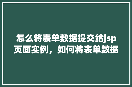 怎么将表单数据提交给jsp页面实例，如何将表单数据提交至JSP页面实例