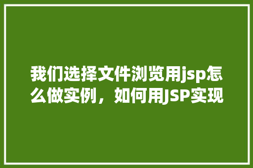 我们选择文件浏览用jsp怎么做实例，如何用JSP实现文件浏览功能实例介绍  第1张