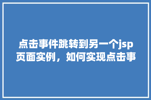 点击事件跳转到另一个jsp页面实例，如何实现点击事件跳转至另一个JSP页面实例
