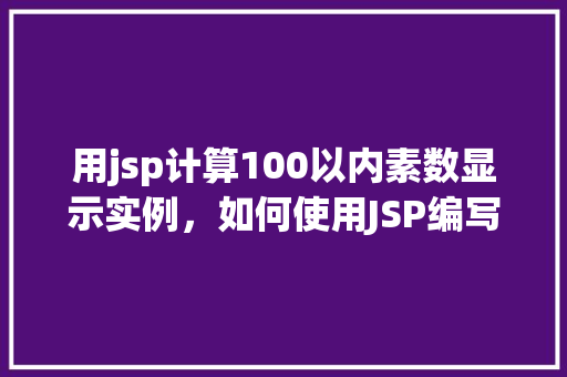 用jsp计算100以内素数显示实例，如何使用JSP编写程序计算并显示100以内的素数实例  第1张
