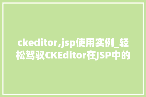 ckeditor,jsp使用实例_轻松驾驭CKEditor在JSP中的适用实例  第1张