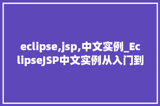eclipse,jsp,中文实例_EclipseJSP中文实例从入门到方法 第1张 eclipse,jsp,中文实例_EclipseJSP中文实例从入门到方法 第1张