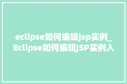 eclipse如何编辑jsp实例_Eclipse如何编辑JSP实例入门到精通的完整指南