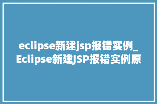 eclipse新建jsp报错实例_Eclipse新建JSP报错实例原因分析与解决方法