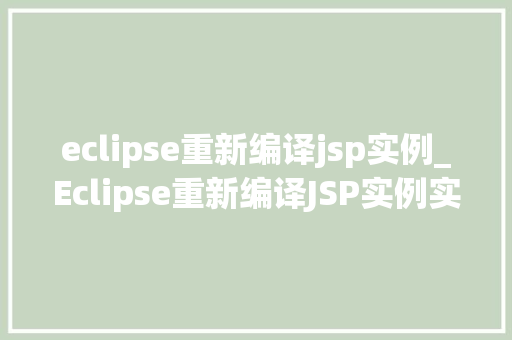 eclipse重新编译jsp实例_Eclipse重新编译JSP实例实战指南与常见问题 第1张 eclipse重新编译jsp实例_Eclipse重新编译JSP实例实战指南与常见问题 第1张