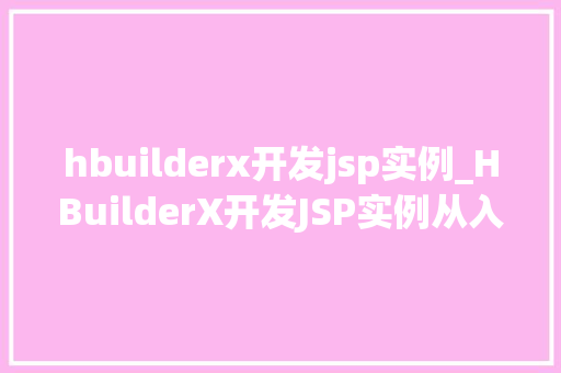 hbuilderx开发jsp实例_HBuilderX开发JSP实例从入门到方法