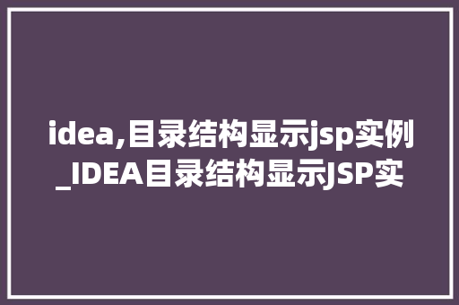 idea,目录结构显示jsp实例_IDEA目录结构显示JSP实例搭建与优化你的Web应用  第1张