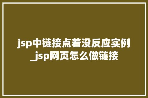 jsp中链接点着没反应实例_jsp网页怎么做链接