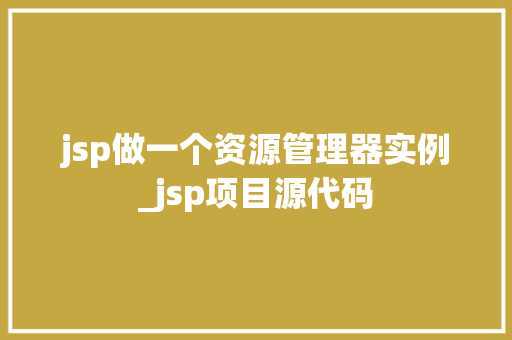 jsp做一个资源管理器实例_jsp项目源代码