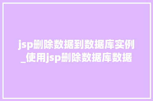 jsp删除数据到数据库实例_使用jsp删除数据库数据