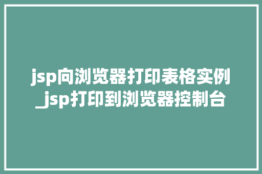 jsp向浏览器打印表格实例_jsp打印到浏览器控制台 第1张 jsp向浏览器打印表格实例_jsp打印到浏览器控制台 第1张
