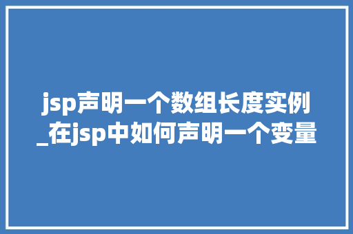 jsp声明一个数组长度实例_在jsp中如何声明一个变量