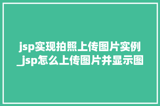 jsp实现拍照上传图片实例_jsp怎么上传图片并显示图片