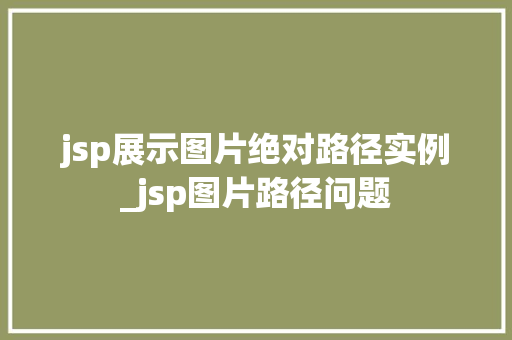 jsp展示图片绝对路径实例_jsp图片路径问题