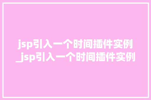 jsp引入一个时间插件实例_jsp引入一个时间插件实例是什么