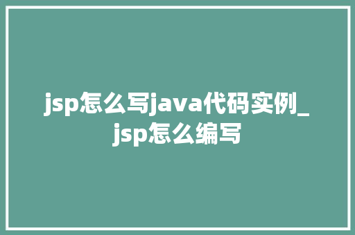 jsp怎么写java代码实例_jsp怎么编写