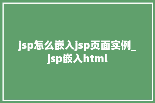 jsp怎么嵌入jsp页面实例_jsp嵌入html