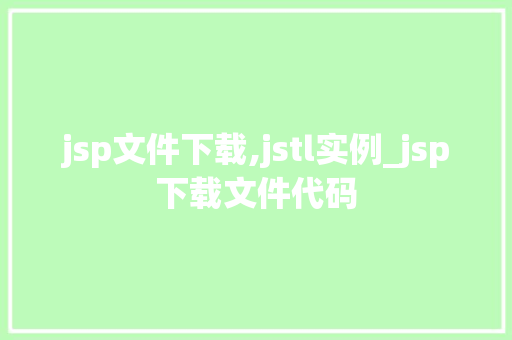 jsp文件下载,jstl实例_jsp下载文件代码