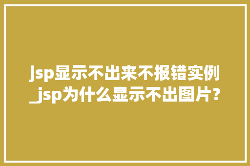 jsp显示不出来不报错实例_jsp为什么显示不出图片？  第1张