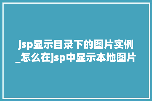 jsp显示目录下的图片实例_怎么在jsp中显示本地图片  第1张