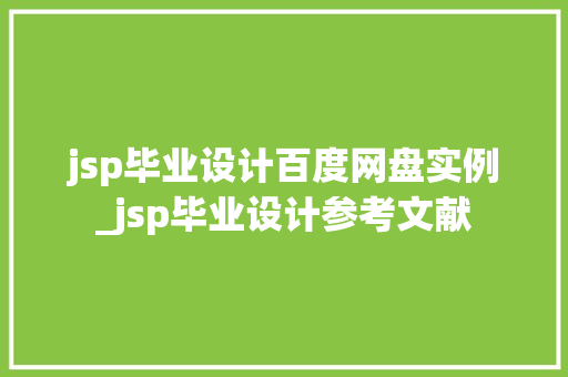 jsp毕业设计百度网盘实例_jsp毕业设计参考文献