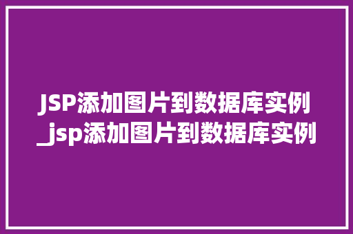 JSP添加图片到数据库实例_jsp添加图片到数据库实例怎么设置