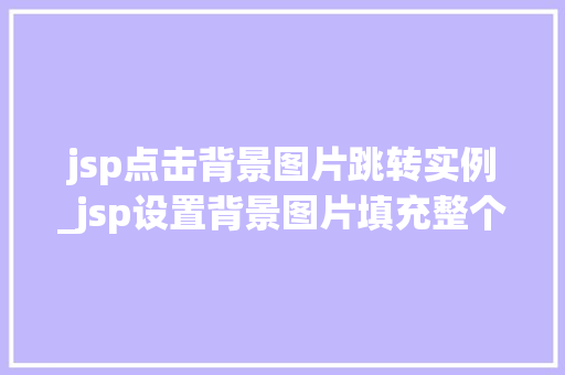jsp点击背景图片跳转实例_jsp设置背景图片填充整个页面