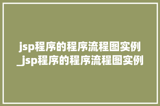 jsp程序的程序流程图实例_jsp程序的程序流程图实例怎么做